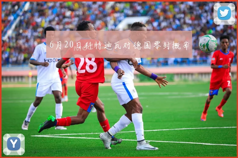 6月20日科特迪瓦对德国零封概率