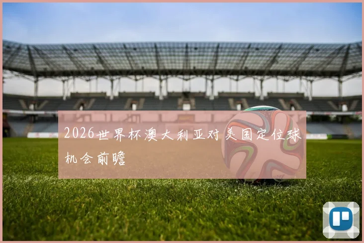2026世界杯澳大利亚对美国定位球机会前瞻