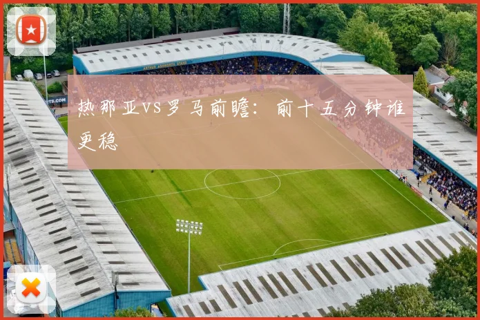 热那亚vs罗马前瞻：前十五分钟谁更稳