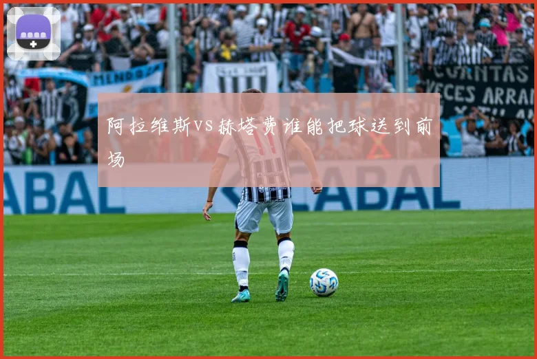阿拉维斯vs赫塔费谁能把球送到前场