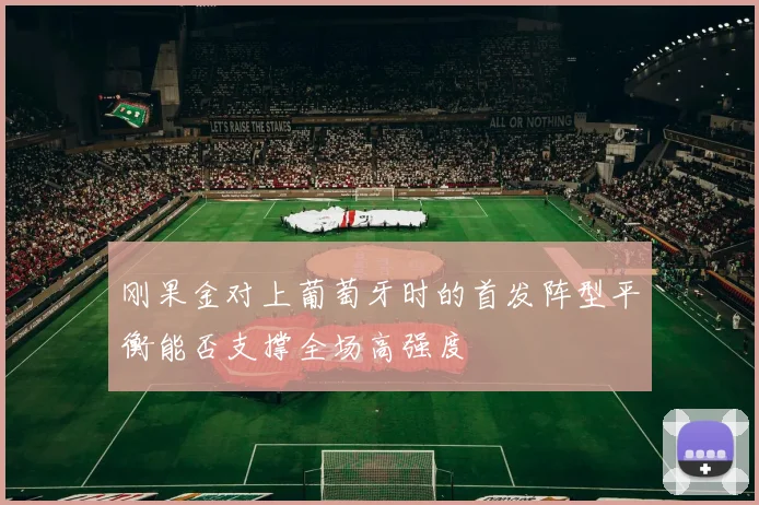 刚果金对上葡萄牙时的首发阵型平衡能否支撑全场高强度