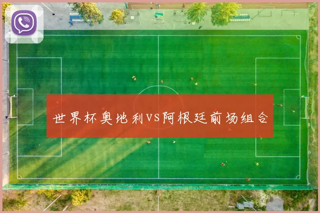 世界杯奥地利vs阿根廷前场组合
