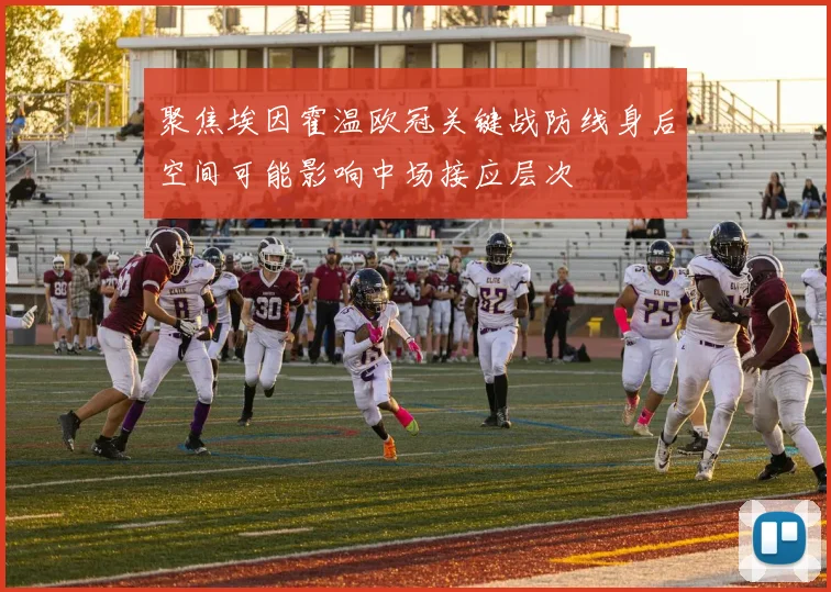 聚焦埃因霍温欧冠关键战防线身后空间可能影响中场接应层次