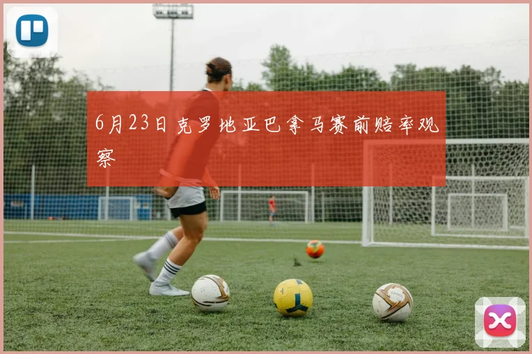 6月23日克罗地亚巴拿马赛前赔率观察