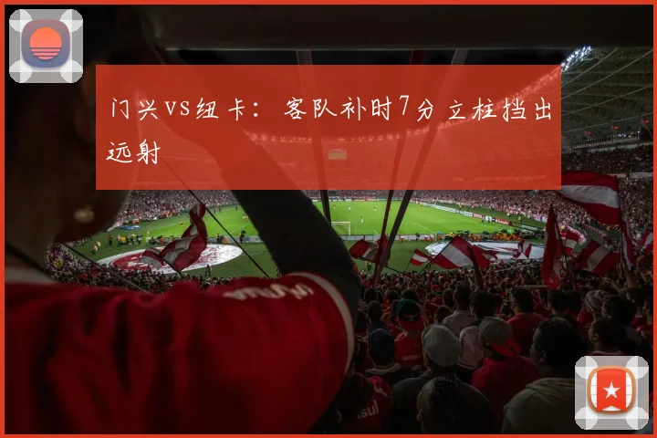 门兴vs纽卡：客队补时7分立柱挡出远射