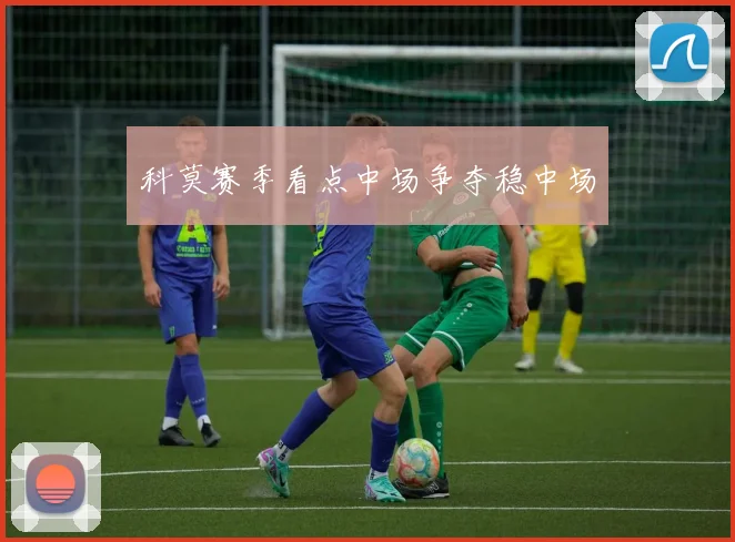 科莫赛季看点中场争夺稳中场
