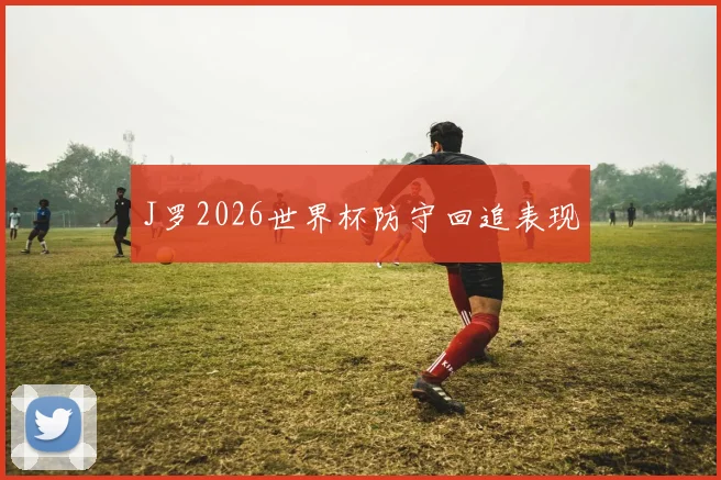 J罗2026世界杯防守回追表现