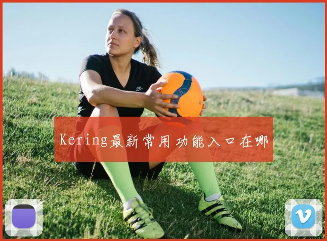 Kering最新常用功能入口在哪