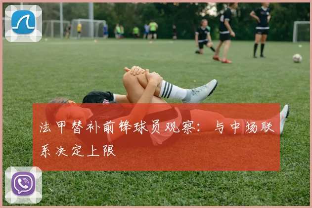 法甲替补前锋球员观察：与中场联系决定上限