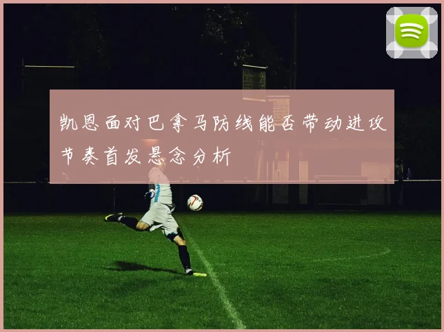 凯恩面对巴拿马防线能否带动进攻节奏首发悬念分析