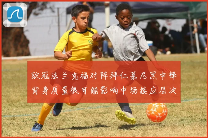 欧冠法兰克福对阵拜仁慕尼黑中锋背身质量很可能影响中场接应层次